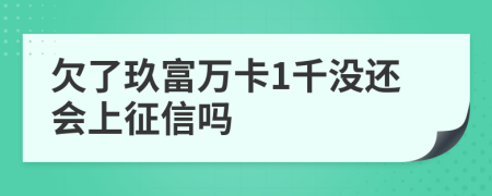 欠了玖富万卡1千没还会上征信吗