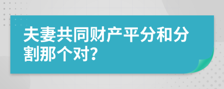 夫妻共同财产平分和分割那个对？