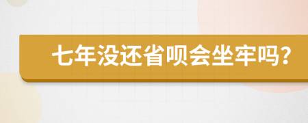 七年没还省呗会坐牢吗？