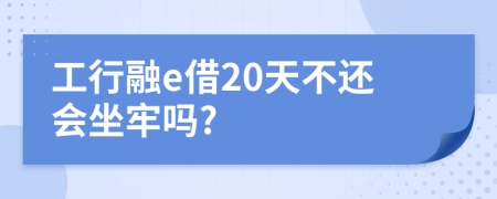 工行融e借20天不还会坐牢吗?