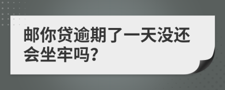 邮你贷逾期了一天没还会坐牢吗？