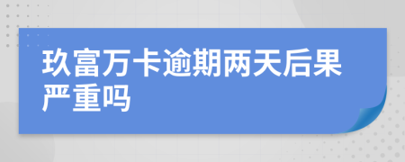 玖富万卡逾期两天后果严重吗