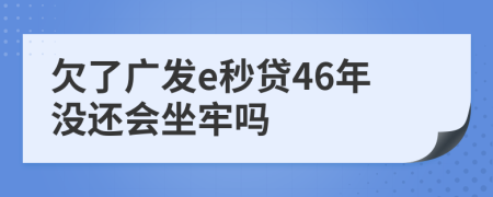 欠了广发e秒贷46年没还会坐牢吗