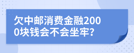 欠中邮消费金融2000块钱会不会坐牢？
