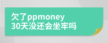欠了ppmoney 30天没还会坐牢吗