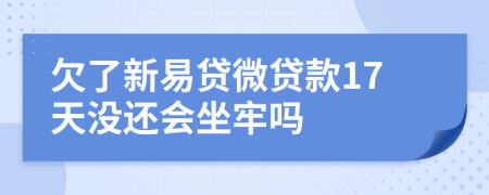 欠了新易贷微贷款17天没还会坐牢吗