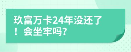 玖富万卡24年没还了！会坐牢吗？