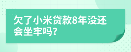 欠了小米贷款8年没还会坐牢吗？