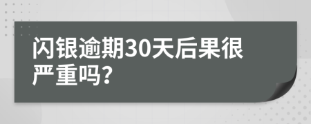 闪银逾期30天后果很严重吗？