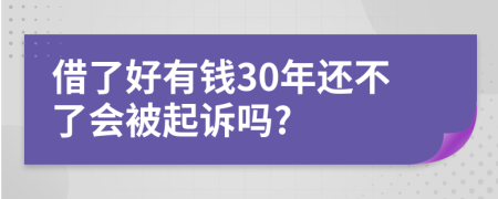 借了好有钱30年还不了会被起诉吗?