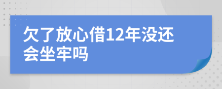 欠了放心借12年没还会坐牢吗
