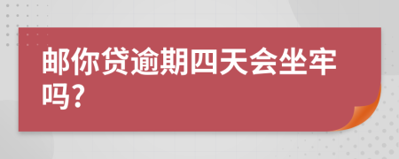 邮你贷逾期四天会坐牢吗?