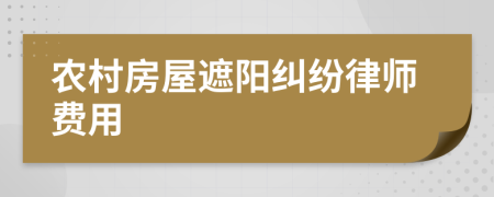 农村房屋遮阳纠纷律师费用