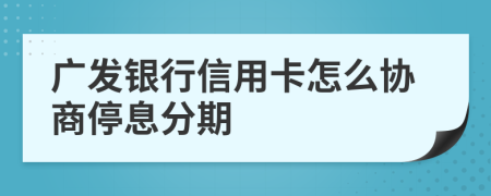 广发银行信用卡怎么协商停息分期