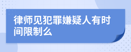 律师见犯罪嫌疑人有时间限制么