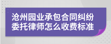 沧州园业承包合同纠纷委托律师怎么收费标准