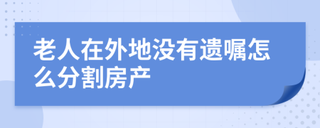 老人在外地没有遗嘱怎么分割房产