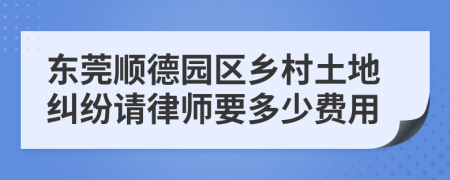 东莞顺德园区乡村土地纠纷请律师要多少费用