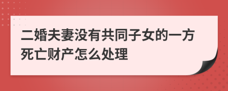 二婚夫妻没有共同子女的一方死亡财产怎么处理