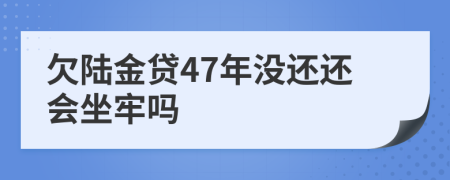 欠陆金贷47年没还还会坐牢吗