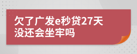 欠了广发e秒贷27天没还会坐牢吗