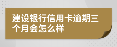 建设银行信用卡逾期三个月会怎么样