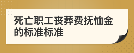 死亡职工丧葬费抚恤金的标准标准