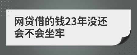 网贷借的钱23年没还会不会坐牢