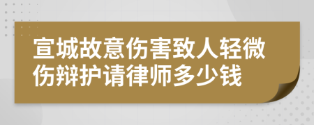 宣城故意伤害致人轻微伤辩护请律师多少钱