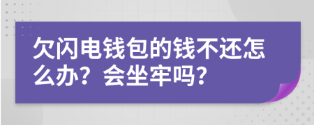 欠闪电钱包的钱不还怎么办？会坐牢吗？