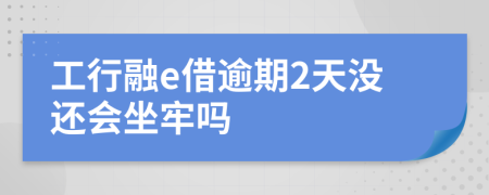 工行融e借逾期2天没还会坐牢吗