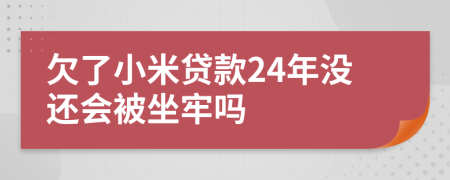 欠了小米贷款24年没还会被坐牢吗