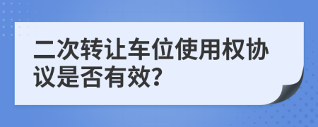 二次转让车位使用权协议是否有效？