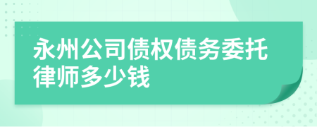 永州公司债权债务委托律师多少钱