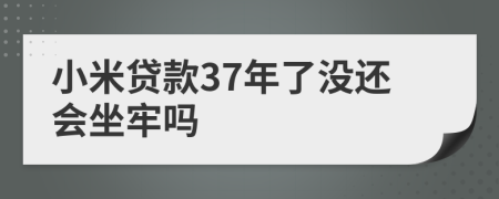 小米贷款37年了没还会坐牢吗