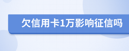 欠信用卡1万影响征信吗