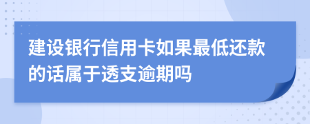 建设银行信用卡如果最低还款的话属于透支逾期吗