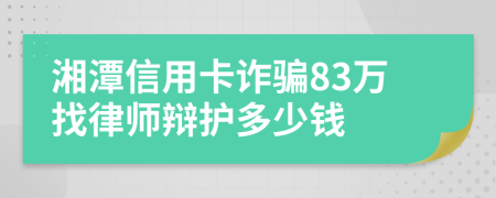 湘潭信用卡诈骗83万找律师辩护多少钱