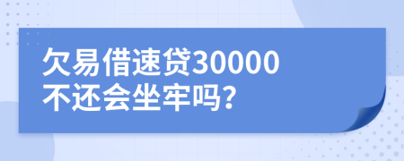 欠易借速贷30000不还会坐牢吗？