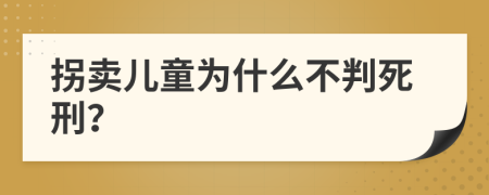 拐卖儿童为什么不判死刑？