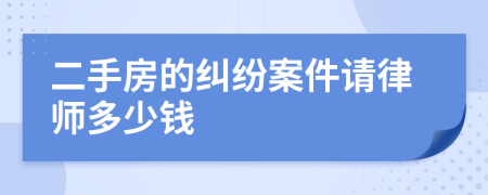 二手房的纠纷案件请律师多少钱