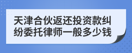天津合伙返还投资款纠纷委托律师一般多少钱