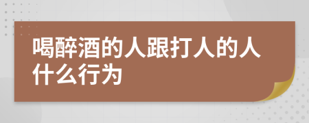 喝醉酒的人跟打人的人什么行为