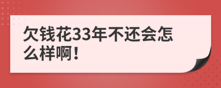 欠钱花33年不还会怎么样啊！