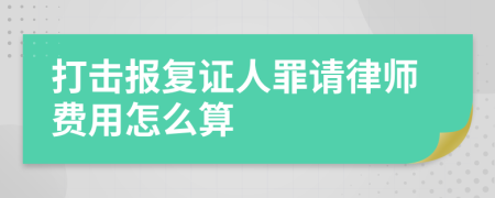 打击报复证人罪请律师费用怎么算