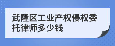 武隆区工业产权侵权委托律师多少钱