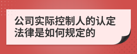 公司实际控制人的认定法律是如何规定的