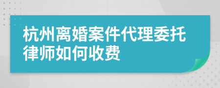 杭州离婚案件代理委托律师如何收费