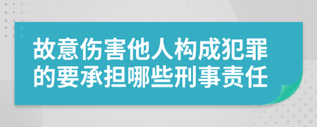 故意伤害他人构成犯罪的要承担哪些刑事责任