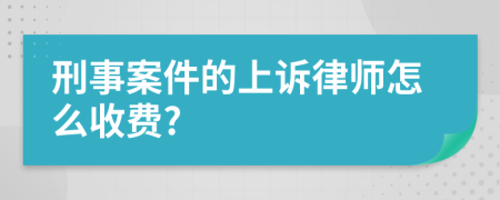 刑事案件的上诉律师怎么收费?